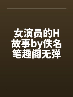 女演员的H故事by佚名笔趣阁无弹窗封面