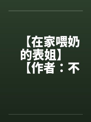 【在家喂奶的表姐】 【作者：不详】笔趣阁无弹窗封面