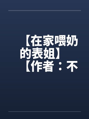 【在家喂奶的表姐】 【作者：不详】by佚名笔趣阁无弹窗封面