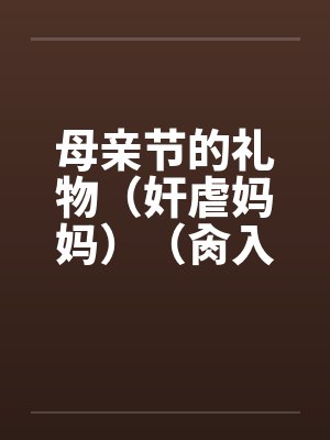 母亲节的礼物（奸虐妈妈）（肏入妈妈的直肠深处）by佚名封面