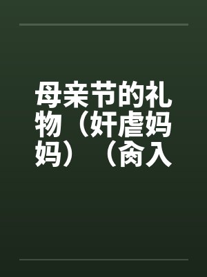 母亲节的礼物（奸虐妈妈）（肏入妈妈的直肠深处）笔趣阁无弹窗封面