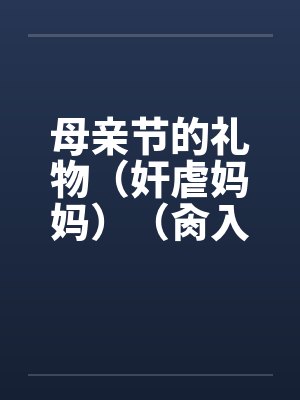 母亲节的礼物（奸虐妈妈）（肏入妈妈的直肠深处）by佚名笔趣阁无弹窗封面