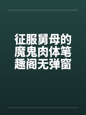 征服舅母的魔鬼肉体笔趣阁无弹窗封面