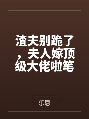 渣夫别跪了,夫人嫁顶级大佬啦笔趣阁无弹窗封面