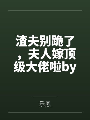 渣夫别跪了,夫人嫁顶级大佬啦by乐恩笔趣阁无弹窗封面