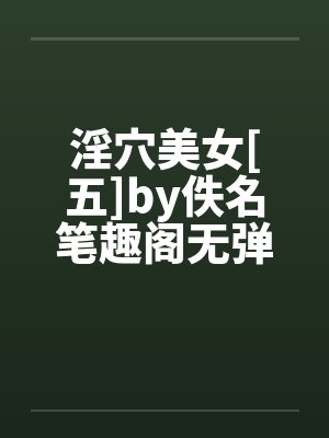 淫穴美女[五]by佚名笔趣阁无弹窗封面