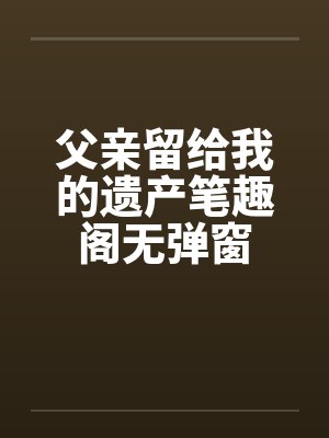 父亲留给我的遗产笔趣阁无弹窗封面