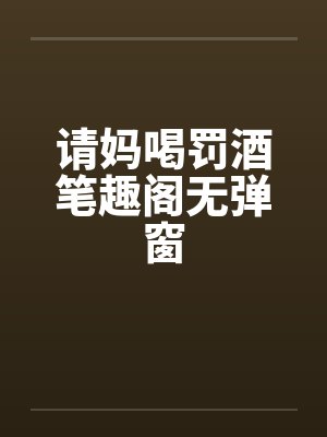 请妈喝罚酒笔趣阁无弹窗封面