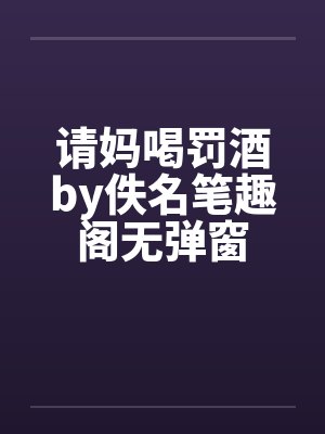 请妈喝罚酒by佚名笔趣阁无弹窗封面