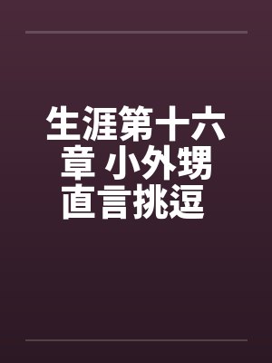 生涯第十六章 小外甥直言挑逗 三舅妈曲意承欢封面