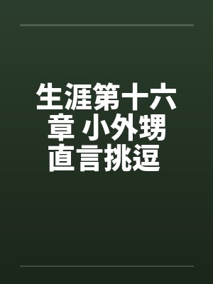 生涯第十六章 小外甥直言挑逗 三舅妈曲意承欢笔趣阁无弹窗封面
