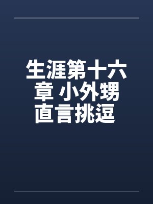 生涯第十六章 小外甥直言挑逗 三舅妈曲意承欢by佚名笔趣阁无弹窗封面