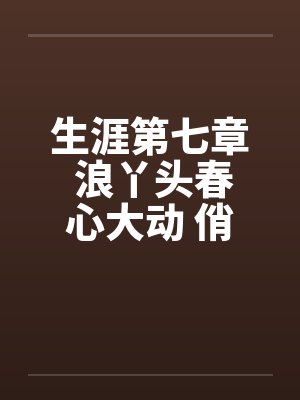生涯第七章 浪丫头春心大动 俏少爷为其破瓜封面