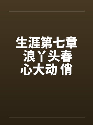 生涯第七章 浪丫头春心大动 俏少爷为其破瓜by佚名封面