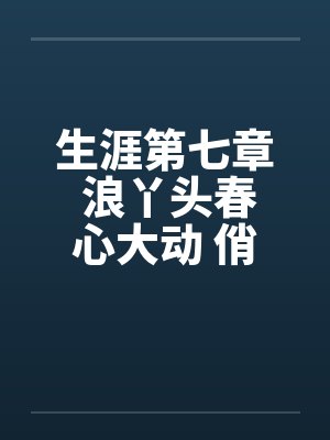 生涯第七章 浪丫头春心大动 俏少爷为其破瓜by佚名笔趣阁无弹窗封面