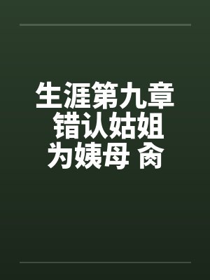 生涯第九章 错认姑姐为姨母 肏过姑妈干姨娘笔趣阁无弹窗封面