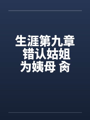 生涯第九章 错认姑姐为姨母 肏过姑妈干姨娘by佚名笔趣阁无弹窗封面