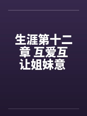 生涯第十二章 互爱互让姐妹意 依依惜别姑母情笔趣阁无弹窗封面