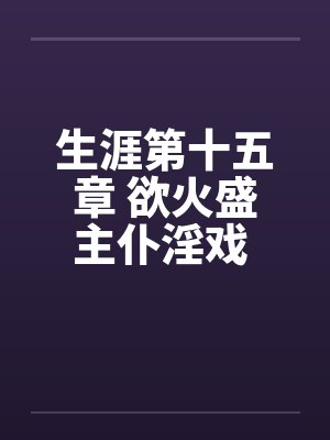 生涯第十五章 欲火盛主仆淫戏 功夫高大战双娇笔趣阁无弹窗封面