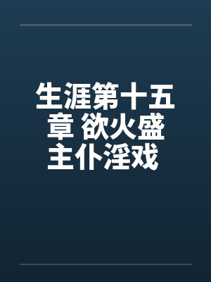 生涯第十五章 欲火盛主仆淫戏 功夫高大战双娇by佚名笔趣阁无弹窗封面