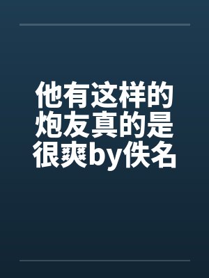 他有这样的炮友真的是很爽by佚名笔趣阁无弹窗封面
