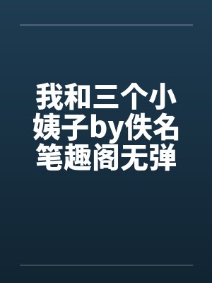 我和三个小姨子by佚名笔趣阁无弹窗封面