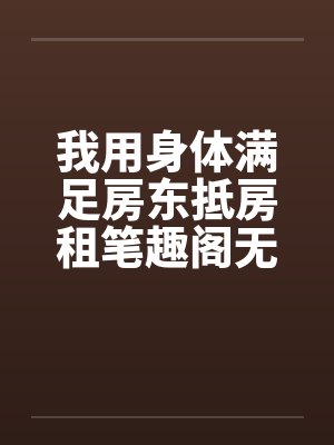 我用身体满足房东抵房租笔趣阁无弹窗封面