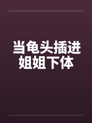 当龟头插进姐姐下体封面
