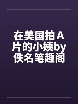 在美国拍Ａ片的小姨by佚名笔趣阁无弹窗封面