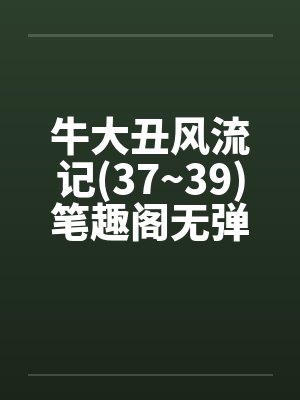 牛大丑风流记(37~39)笔趣阁无弹窗封面