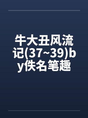 牛大丑风流记(37~39)by佚名笔趣阁无弹窗封面
