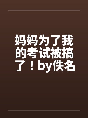妈妈为了我的考试被搞了！by佚名封面