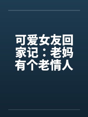 可爱女友回家记：老妈有个老情人封面