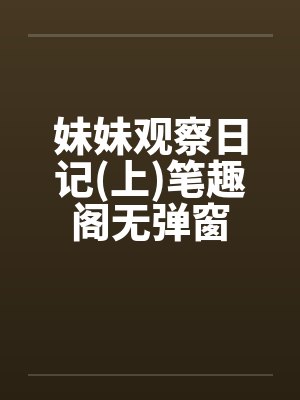 妹妹观察日记(上)笔趣阁无弹窗封面