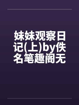 妹妹观察日记(上)by佚名笔趣阁无弹窗封面