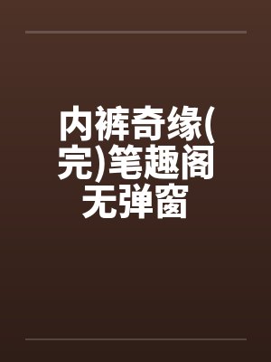 内裤奇缘(完)笔趣阁无弹窗封面