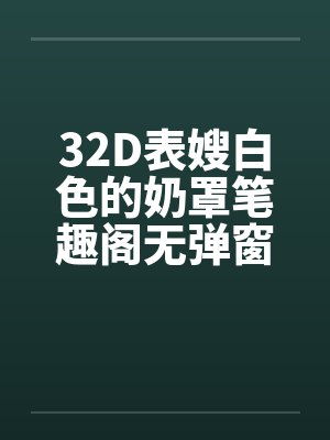 32D表嫂白色的奶罩笔趣阁无弹窗封面