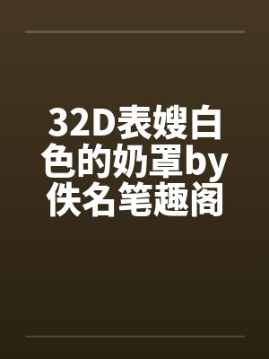 32D表嫂白色的奶罩by佚名笔趣阁无弹窗封面