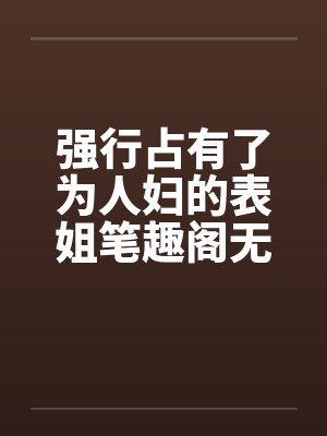 强行占有了为人妇的表姐笔趣阁无弹窗封面