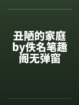 丑陋的家庭by佚名笔趣阁无弹窗封面