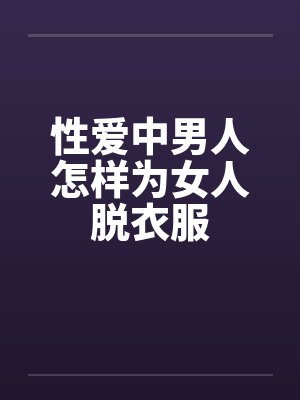 性爱中男人怎样为女人脱衣服封面