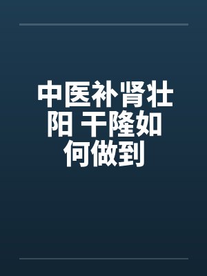 中医补肾壮阳 干隆如何做到封面