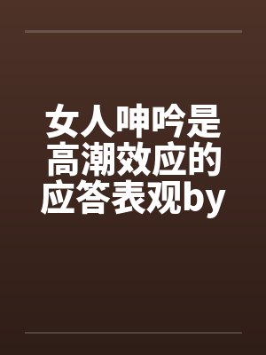 女人呻吟是高潮效应的应答表观by佚名封面