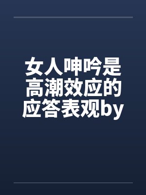 女人呻吟是高潮效应的应答表观by佚名笔趣阁无弹窗封面