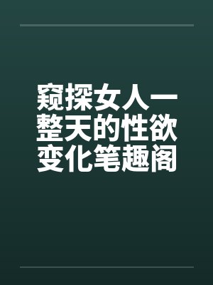 窥探女人一整天的性欲变化笔趣阁无弹窗封面