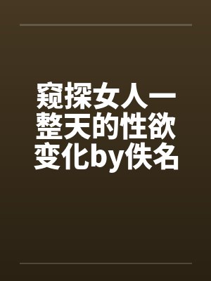 窥探女人一整天的性欲变化by佚名笔趣阁无弹窗封面