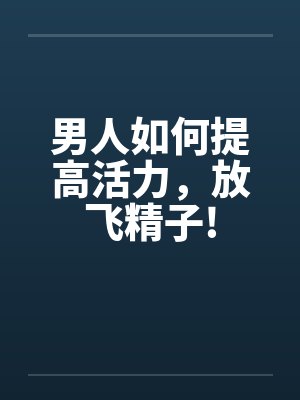 男人如何提高活力，放飞精子!封面