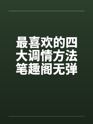 最喜欢的四大调情方法笔趣阁无弹窗封面