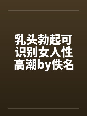 乳头勃起可识别女人性高潮by佚名笔趣阁无弹窗封面