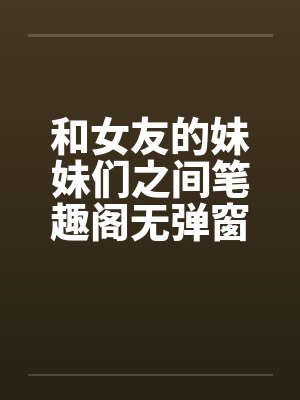 和女友的妹妹们之间笔趣阁无弹窗封面